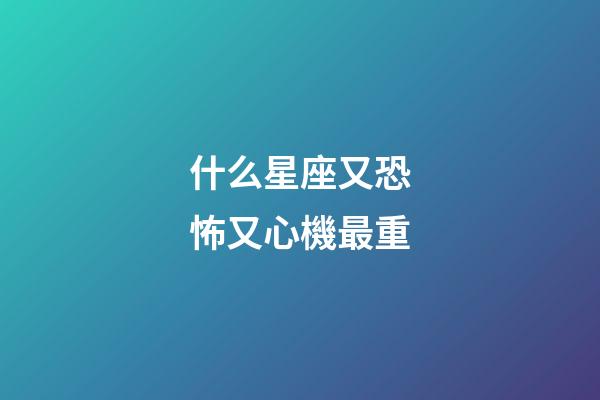 什么星座又恐怖又心機最重-第1張-星座運勢-玄機派