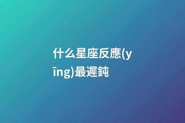 什么星座反應(yīng)最遲鈍-第1張-星座運(yùn)勢(shì)-玄機(jī)派
