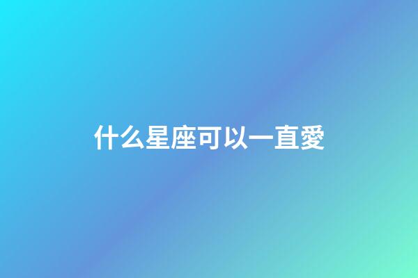 什么星座可以一直愛-第1張-星座運勢-玄機派