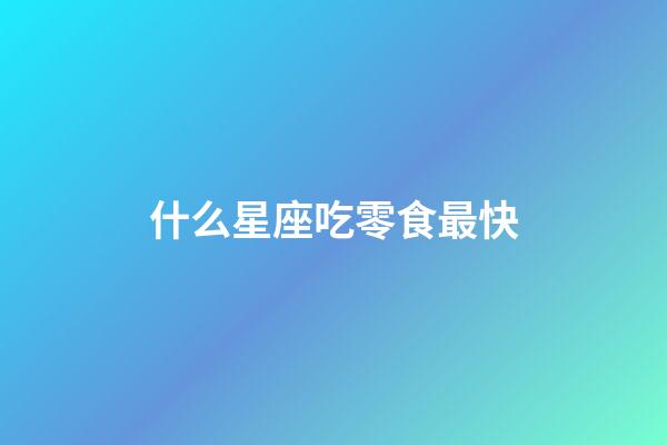 什么星座吃零食最快-第1張-星座運勢-玄機派