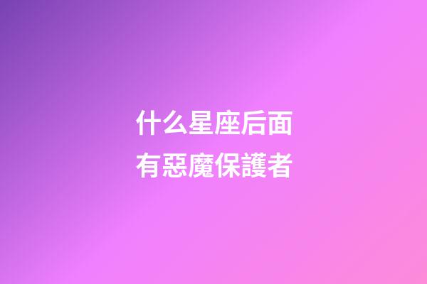 什么星座后面有惡魔保護者-第1張-星座運勢-玄機派