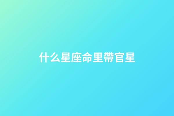 什么星座命里帶官星