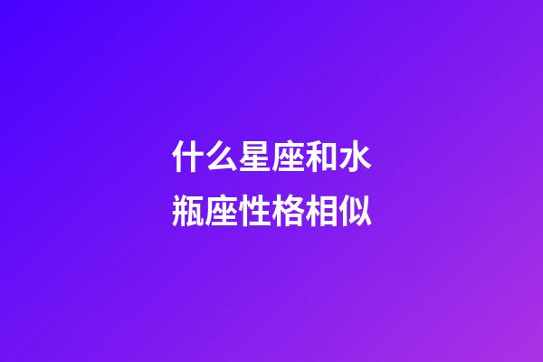什么星座和水瓶座性格相似-第1張-星座運勢-玄機派