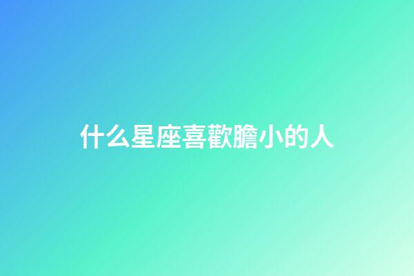 什么星座喜歡膽小的人-第1張-星座運勢-玄機派