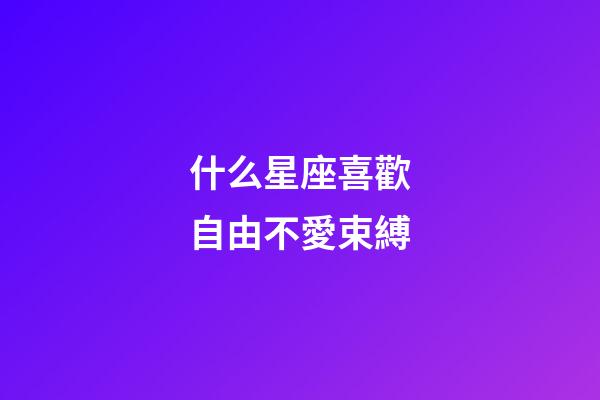 什么星座喜歡自由不愛束縛-第1張-星座運勢-玄機派