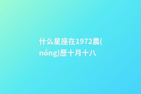 什么星座在1972農(nóng)歷十月十八-第1張-星座運(yùn)勢(shì)-玄機(jī)派