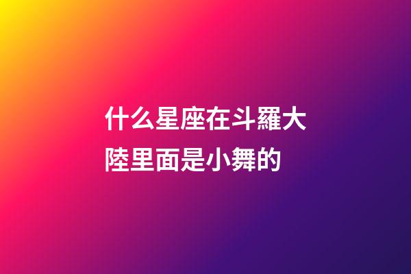 什么星座在斗羅大陸里面是小舞的-第1張-星座運勢-玄機派