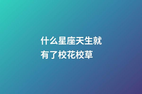 什么星座天生就有了校花校草-第1張-星座運勢-玄機派