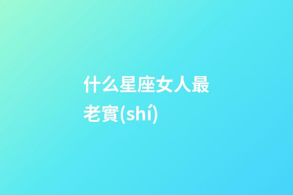 什么星座女人最老實(shí)-第1張-星座運(yùn)勢(shì)-玄機(jī)派