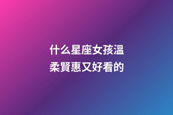 什么星座女孩溫柔賢惠又好看的-第1張-星座運勢-玄機派