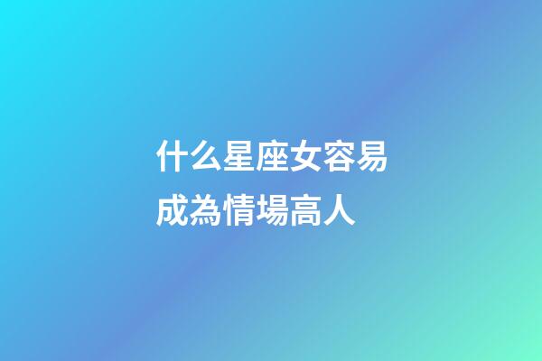 什么星座女容易成為情場高人-第1張-星座運勢-玄機派