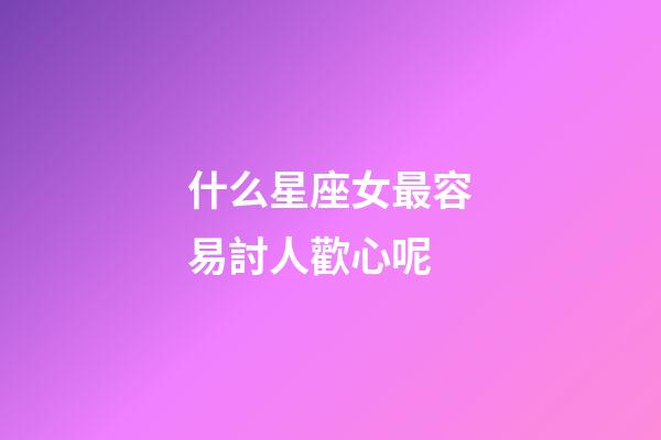 什么星座女最容易討人歡心呢-第1張-星座運勢-玄機派