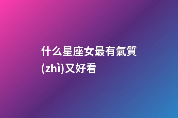 什么星座女最有氣質(zhì)又好看-第1張-星座運(yùn)勢-玄機(jī)派