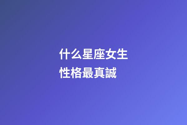 什么星座女生性格最真誠-第1張-星座運勢-玄機派
