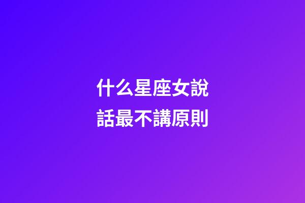 什么星座女說話最不講原則-第1張-星座運勢-玄機派