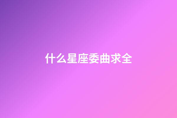 什么星座委曲求全