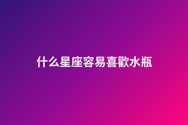什么星座容易喜歡水瓶-第1張-星座運勢-玄機派