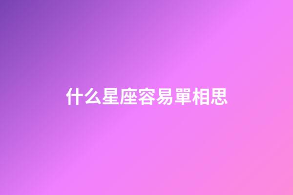 什么星座容易單相思-第1張-星座運(yùn)勢-玄機(jī)派