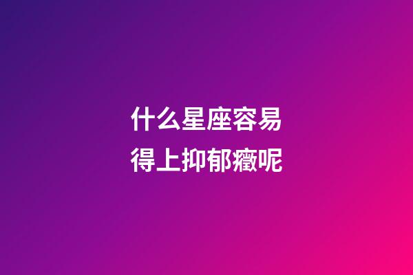 什么星座容易得上抑郁癥呢-第1張-星座運勢-玄機派