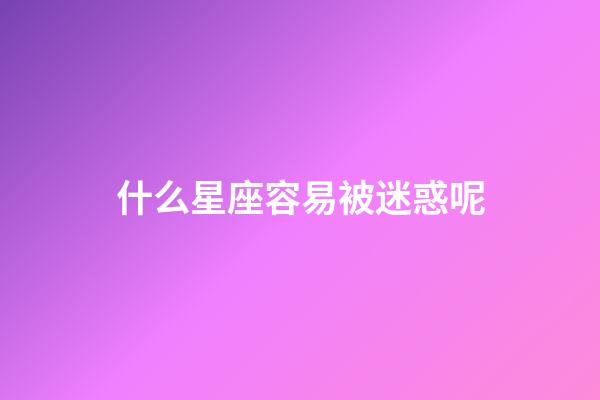 什么星座容易被迷惑呢-第1張-星座運勢-玄機派