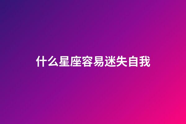 什么星座容易迷失自我-第1張-星座運勢-玄機派