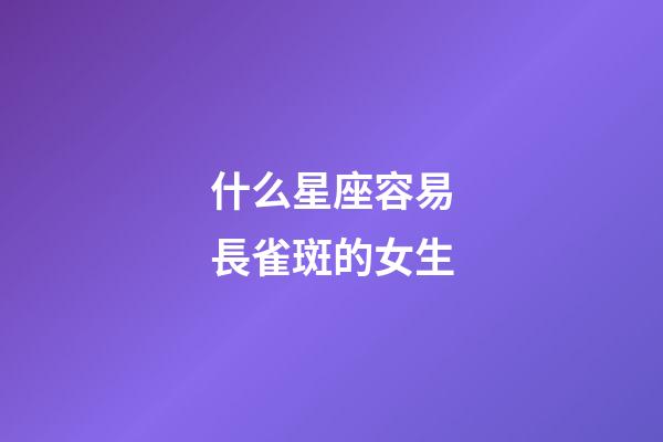 什么星座容易長雀斑的女生