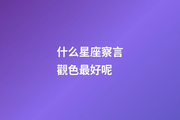 什么星座察言觀色最好呢-第1張-星座運勢-玄機派