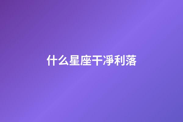 什么星座干凈利落-第1張-星座運勢-玄機派