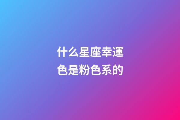 什么星座幸運色是粉色系的-第1張-星座運勢-玄機(jī)派