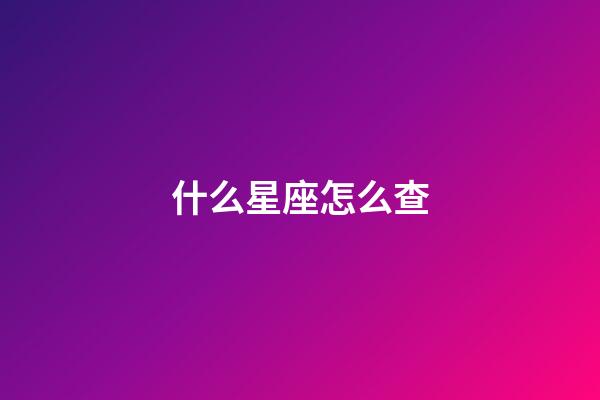 什么星座怎么查-第1張-星座運勢-玄機派