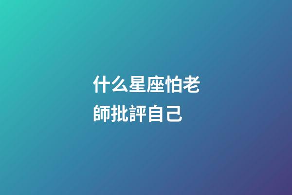 什么星座怕老師批評自己-第1張-星座運勢-玄機派