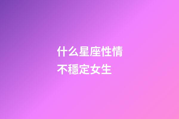 什么星座性情不穩定女生-第1張-星座運勢-玄機派