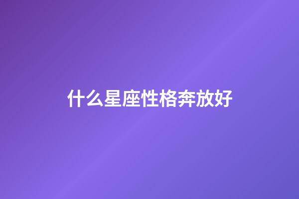 什么星座性格奔放好-第1張-星座運勢-玄機派
