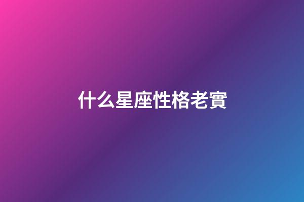 什么星座性格老實-第1張-星座運勢-玄機派