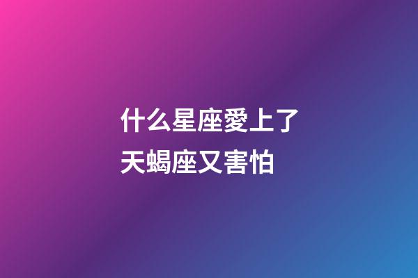 什么星座愛上了天蝎座又害怕-第1張-星座運勢-玄機派