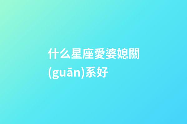 什么星座愛婆媳關(guān)系好