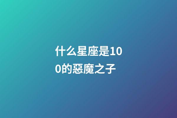 什么星座是100的惡魔之子-第1張-星座運(yùn)勢(shì)-玄機(jī)派