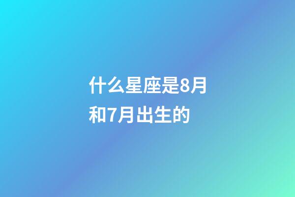 什么星座是8月和7月出生的-第1張-星座運勢-玄機派