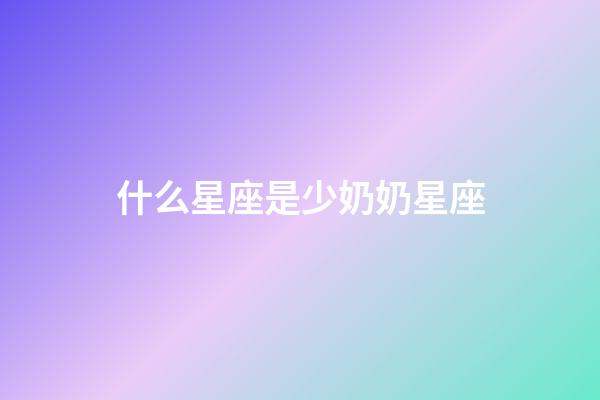 什么星座是少奶奶星座-第1張-星座運勢-玄機派