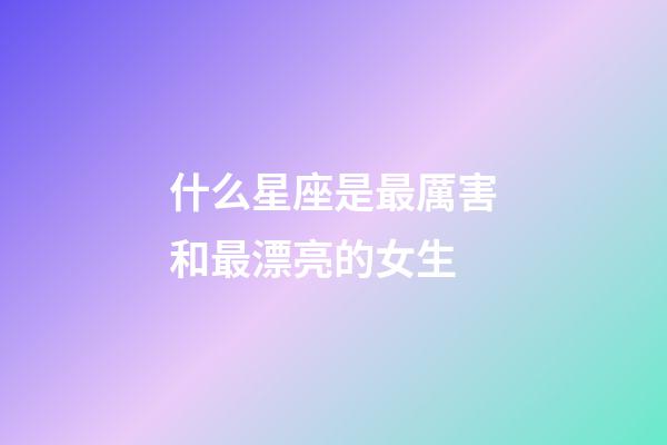 什么星座是最厲害和最漂亮的女生-第1張-星座運勢-玄機派