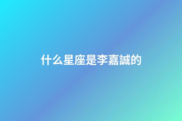 什么星座是李嘉誠的-第1張-星座運勢-玄機派