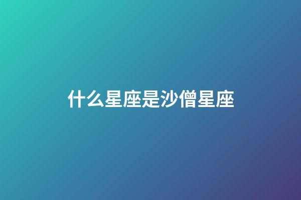 什么星座是沙僧星座-第1張-星座運勢-玄機派