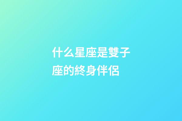 什么星座是雙子座的終身伴侶-第1張-星座運勢-玄機派