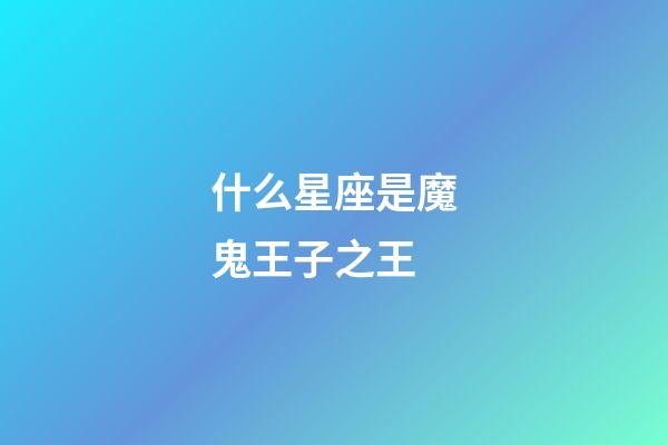 什么星座是魔鬼王子之王-第1張-星座運(yùn)勢-玄機(jī)派