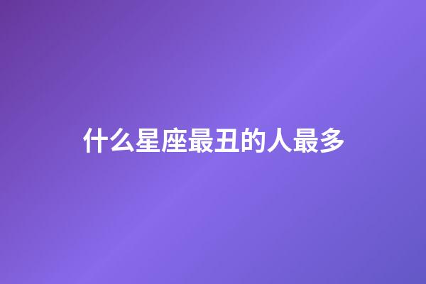 什么星座最丑的人最多-第1張-星座運(yùn)勢(shì)-玄機(jī)派