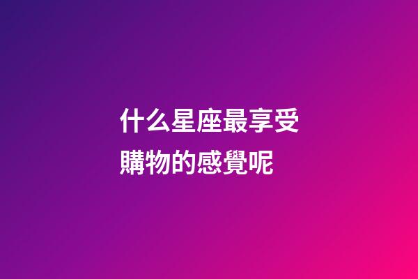 什么星座最享受購物的感覺呢-第1張-星座運勢-玄機派