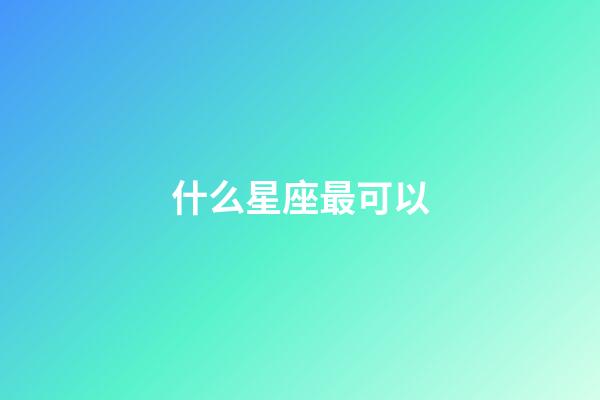 什么星座最可以-第1張-星座運勢-玄機派