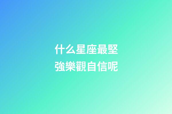 什么星座最堅強樂觀自信呢-第1張-星座運勢-玄機派