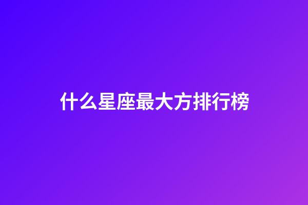什么星座最大方排行榜-第1張-星座運勢-玄機派