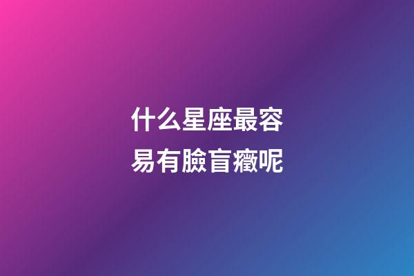 什么星座最容易有臉盲癥呢-第1張-星座運(yùn)勢(shì)-玄機(jī)派